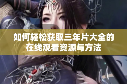 如何轻松获取三年片大全的在线观看资源与方法