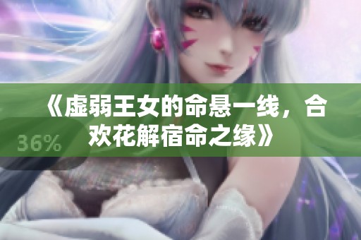 《虚弱王女的命悬一线，合欢花解宿命之缘》