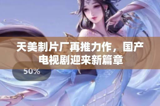 天美制片厂再推力作，国产电视剧迎来新篇章