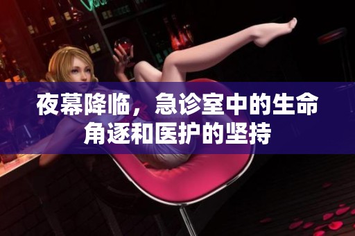 夜幕降临，急诊室中的生命角逐和医护的坚持