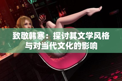 致敬韩寒：探讨其文学风格与对当代文化的影响