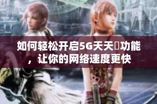 如何轻松开启5G天天奭功能，让你的网络速度更快