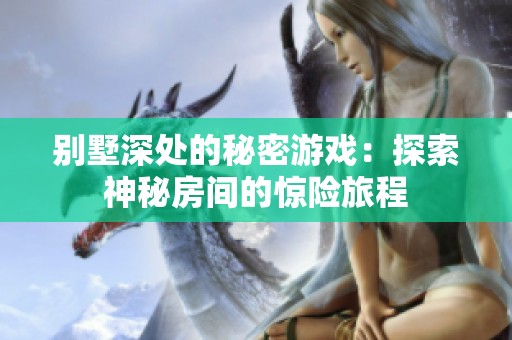别墅深处的秘密游戏：探索神秘房间的惊险旅程