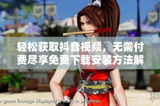 轻松获取抖音视频，无需付费尽享免费下载安装方法解析
