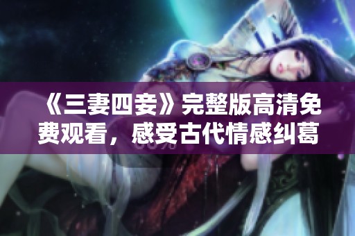 《三妻四妾》完整版高清免费观看，感受古代情感纠葛的魅力