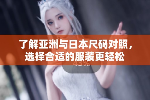 了解亚洲与日本尺码对照，选择合适的服装更轻松