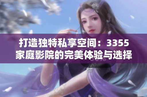 打造独特私享空间：3355家庭影院的完美体验与选择指南