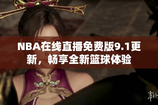 NBA在线直播免费版9.1更新，畅享全新篮球体验