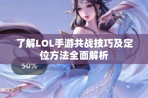 了解LOL手游共战技巧及定位方法全面解析