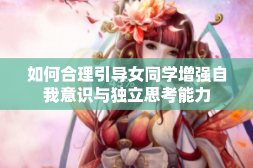 如何合理引导女同学增强自我意识与独立思考能力