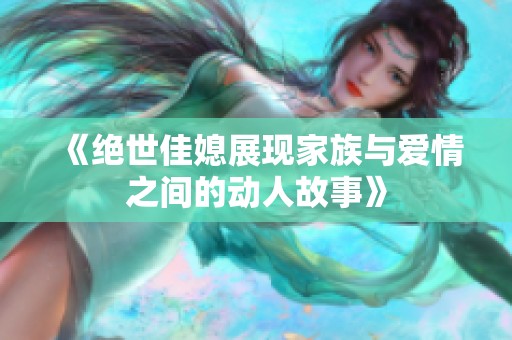 《绝世佳媳展现家族与爱情之间的动人故事》