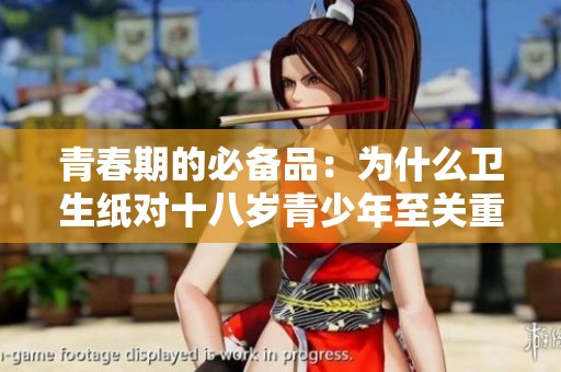 青春期的必备品：为什么卫生纸对十八岁青少年至关重要