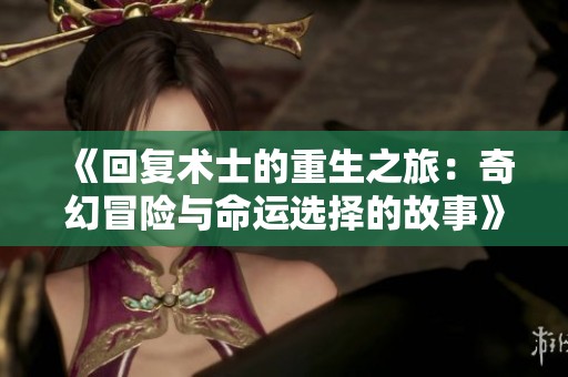 《回复术士的重生之旅：奇幻冒险与命运选择的故事》