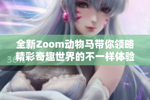 全新Zoom动物马带你领略精彩奇趣世界的不一样体验