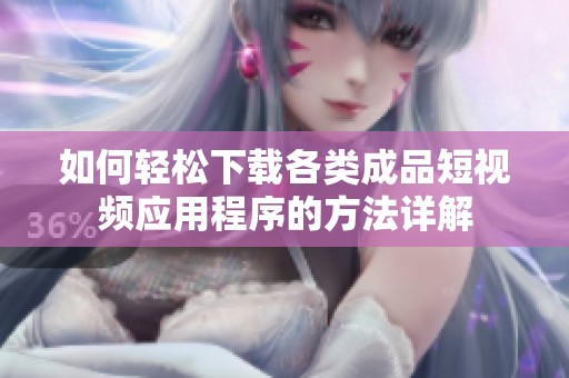 如何轻松下载各类成品短视频应用程序的方法详解