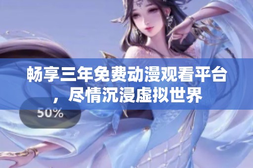 畅享三年免费动漫观看平台，尽情沉浸虚拟世界