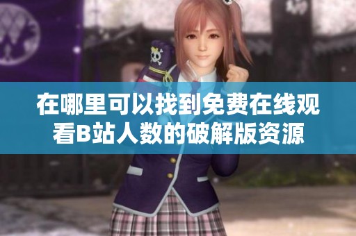 在哪里可以找到免费在线观看B站人数的破解版资源