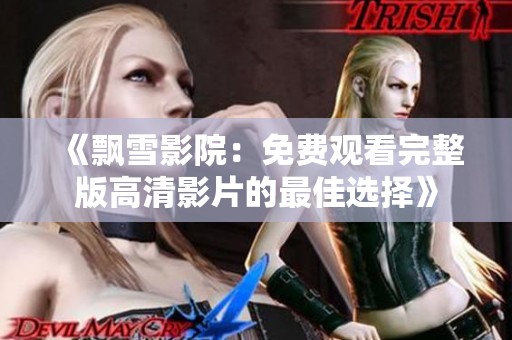 《飘雪影院：免费观看完整版高清影片的最佳选择》