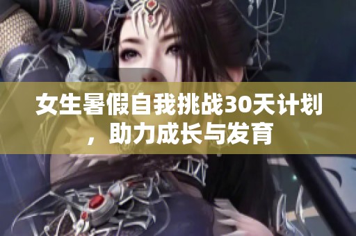 女生暑假自我挑战30天计划，助力成长与发育