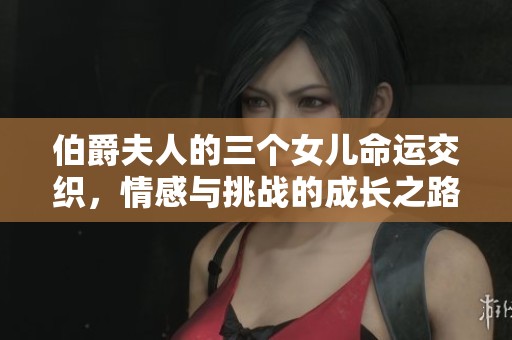伯爵夫人的三个女儿命运交织，情感与挑战的成长之路