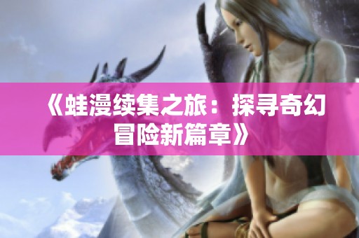《蛙漫续集之旅：探寻奇幻冒险新篇章》
