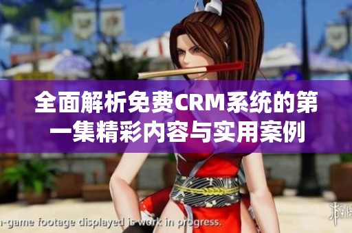 全面解析免费CRM系统的第一集精彩内容与实用案例