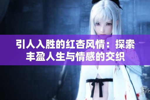 引人入胜的红杏风情：探索丰盈人生与情感的交织