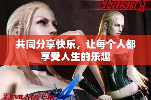 共同分享快乐，让每个人都享受人生的乐趣