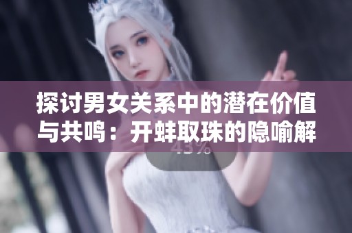 探讨男女关系中的潜在价值与共鸣：开蚌取珠的隐喻解析