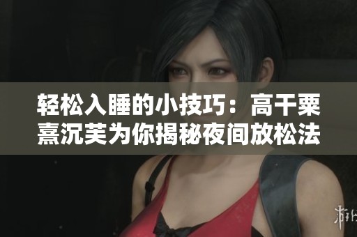 轻松入睡的小技巧：高干粟熹沉芙为你揭秘夜间放松法