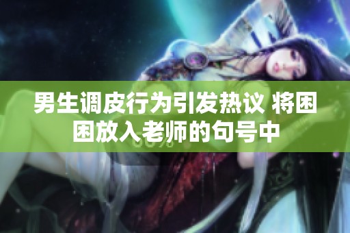 男生调皮行为引发热议 将困困放入老师的句号中