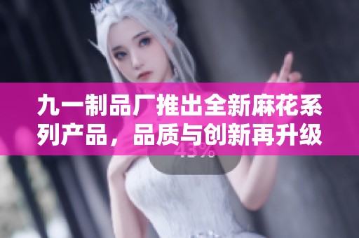 九一制品厂推出全新麻花系列产品，品质与创新再升级