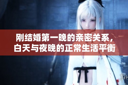 刚结婚第一晚的亲密关系，白天与夜晚的正常生活平衡探讨