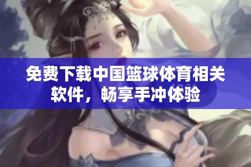 免费下载中国篮球体育相关软件，畅享手冲体验