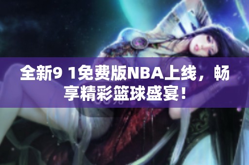 全新9 1免费版NBA上线，畅享精彩篮球盛宴！