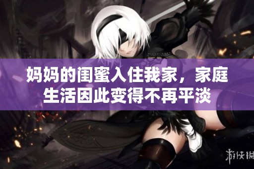 妈妈的闺蜜入住我家，家庭生活因此变得不再平淡