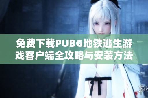 免费下载PUBG地铁逃生游戏客户端全攻略与安装方法解析