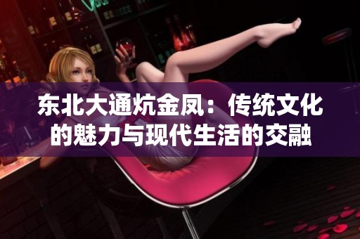 东北大通炕金凤：传统文化的魅力与现代生活的交融