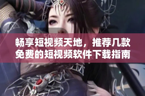 畅享短视频天地，推荐几款免费的短视频软件下载指南