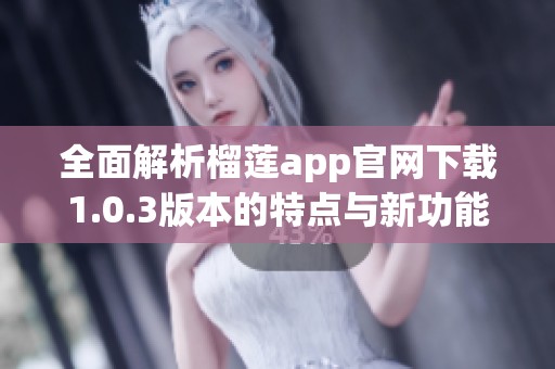 全面解析榴莲app官网下载1.0.3版本的特点与新功能
