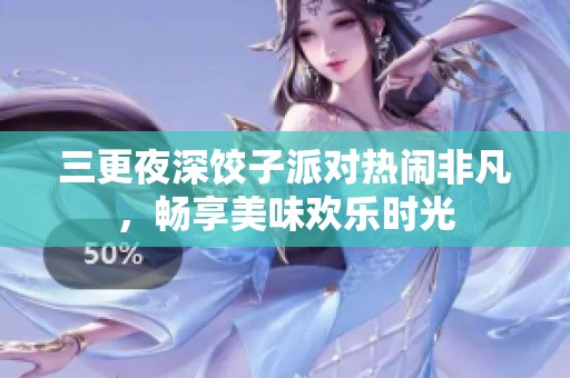 三更夜深饺子派对热闹非凡，畅享美味欢乐时光