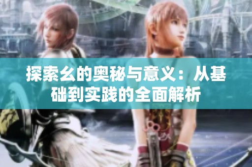 探索幺的奥秘与意义：从基础到实践的全面解析