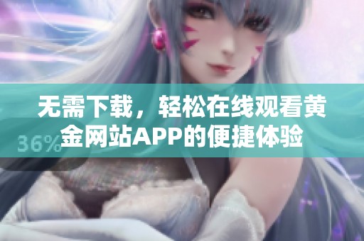 无需下载，轻松在线观看黄金网站APP的便捷体验