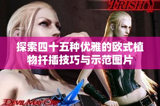 探索四十五种优雅的欧式植物扦插技巧与示范图片