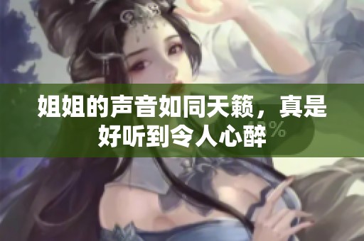姐姐的声音如同天籁，真是好听到令人心醉