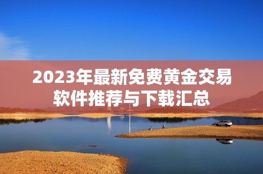 2023年最新免费黄金交易软件推荐与下载汇总