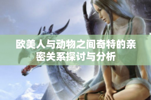 欧美人与动物之间奇特的亲密关系探讨与分析