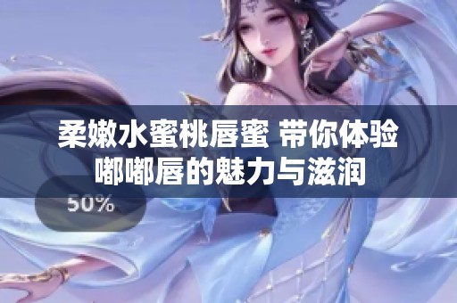 柔嫩水蜜桃唇蜜 带你体验嘟嘟唇的魅力与滋润