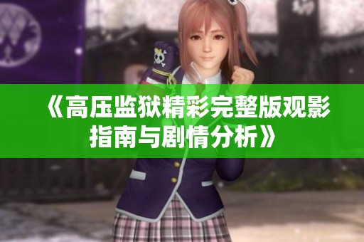 《高压监狱精彩完整版观影指南与剧情分析》