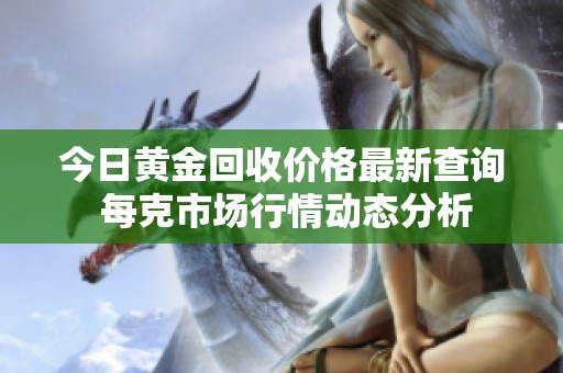 今日黄金回收价格最新查询 每克市场行情动态分析